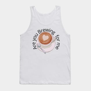 Are you Brewing coffee for me Tank Top